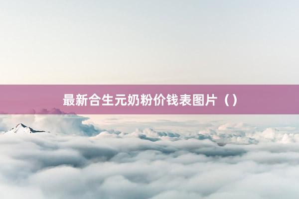 最新合生元奶粉价钱表图片（）