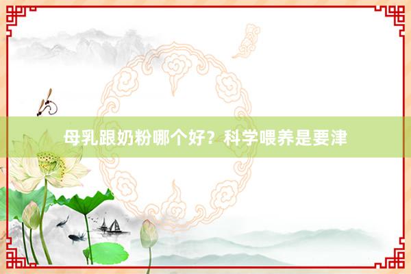 母乳跟奶粉哪个好？科学喂养是要津