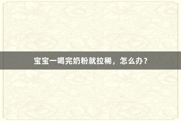 宝宝一喝完奶粉就拉稀，怎么办？