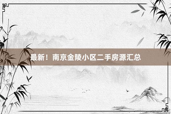 最新！南京金陵小区二手房源汇总