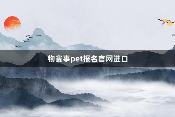 物赛事pet报名官网进口