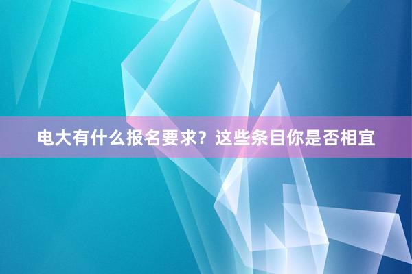 电大有什么报名要求？这些条目你是否相宜