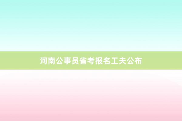 河南公事员省考报名工夫公布