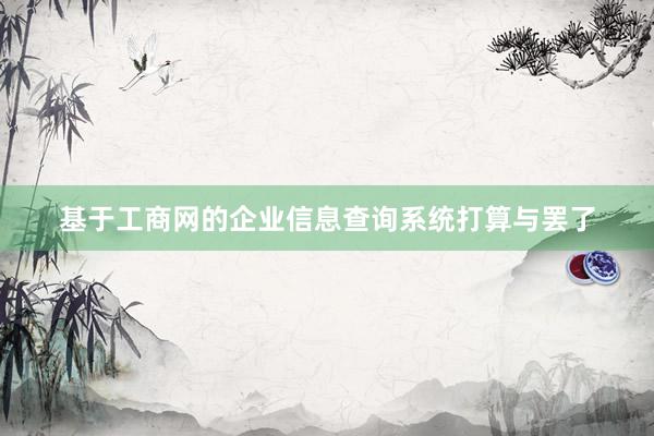 基于工商网的企业信息查询系统打算与罢了