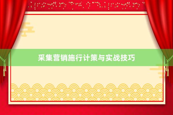 采集营销施行计策与实战技巧