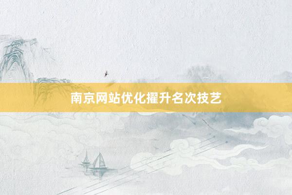南京网站优化擢升名次技艺