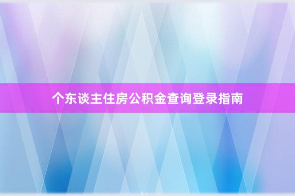 个东谈主住房公积金查询登录指南