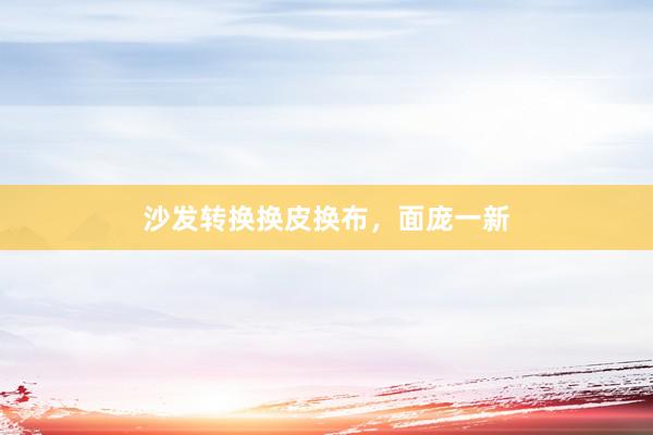 沙发转换换皮换布，面庞一新