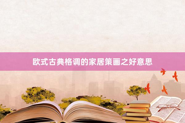 欧式古典格调的家居策画之好意思