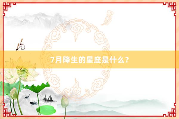 7月降生的星座是什么？