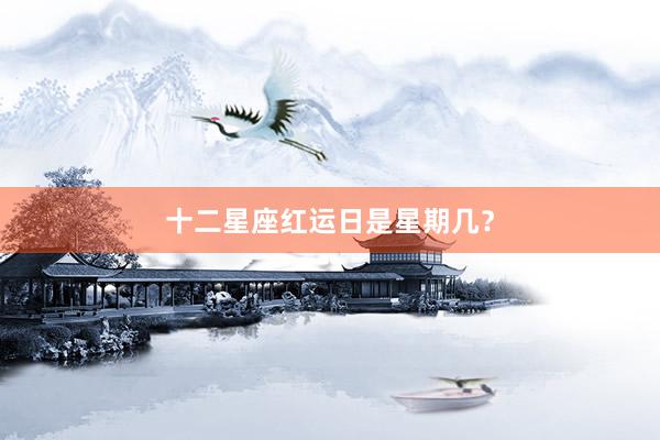十二星座红运日是星期几？