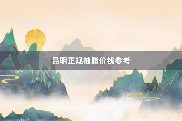 昆明正规抽脂价钱参考